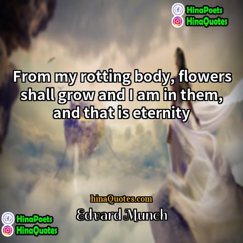 Edvard Munch Quotes | From my rotting body, flowers shall grow